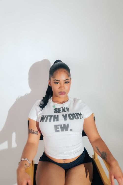 “SEX? WITH YOU?? EW.” Women’s tee